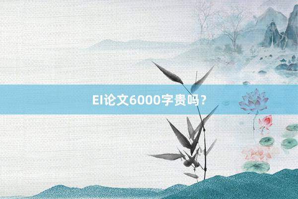 EI论文6000字贵吗？